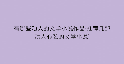 有哪些动人的文学小说作品(推荐几部动人心弦的文学小说)