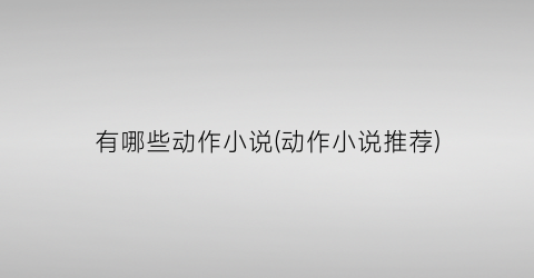 有哪些动作小说(动作小说推荐)