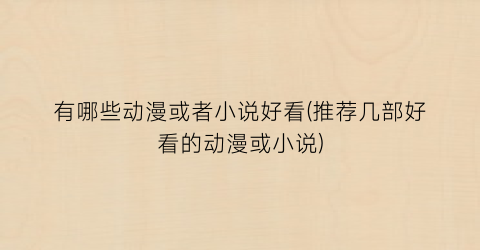 有哪些动漫或者小说好看(推荐几部好看的动漫或小说)