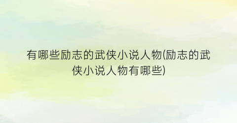 有哪些励志的武侠小说人物(励志的武侠小说人物有哪些)