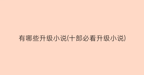 有哪些升级小说(十部必看升级小说)