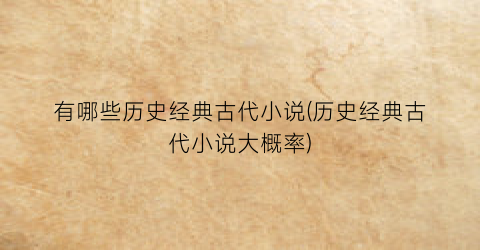 有哪些历史经典古代小说(历史经典古代小说大概率)