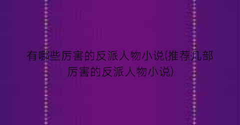 有哪些厉害的反派人物小说(推荐几部厉害的反派人物小说)