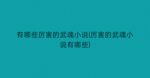 有哪些厉害的武魂小说(厉害的武魂小说有哪些)
