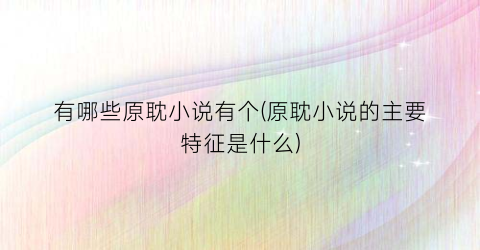 有哪些原耽小说有个(原耽小说的主要特征是什么)