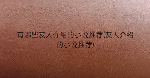 有哪些友人介绍的小说推荐(友人介绍的小说推荐)