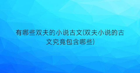 有哪些双夫的小说古文(双夫小说的古文究竟包含哪些)