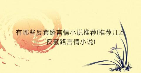 有哪些反套路言情小说推荐(推荐几本反套路言情小说)