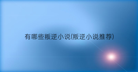 有哪些叛逆小说(叛逆小说推荐)