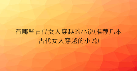 有哪些古代女人穿越的小说(推荐几本古代女人穿越的小说)