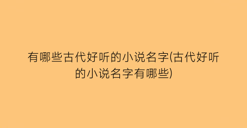 有哪些古代好听的小说名字(古代好听的小说名字有哪些)