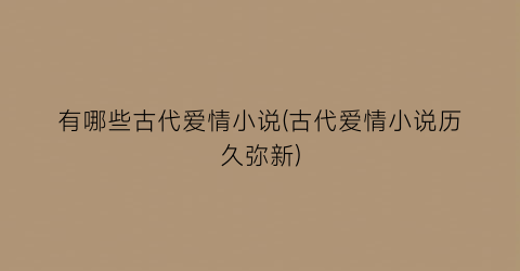 有哪些古代爱情小说(古代爱情小说历久弥新)
