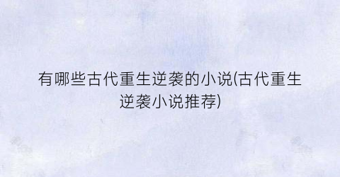 有哪些古代重生逆袭的小说(古代重生逆袭小说推荐)