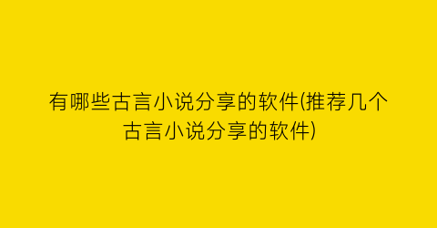 有哪些古言小说分享的软件(推荐几个古言小说分享的软件)