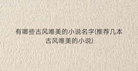 有哪些古风唯美的小说名字(推荐几本古风唯美的小说)