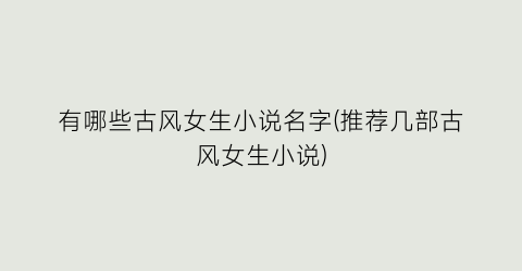 有哪些古风女生小说名字(推荐几部古风女生小说)