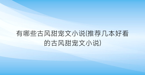 有哪些古风甜宠文小说(推荐几本好看的古风甜宠文小说)
