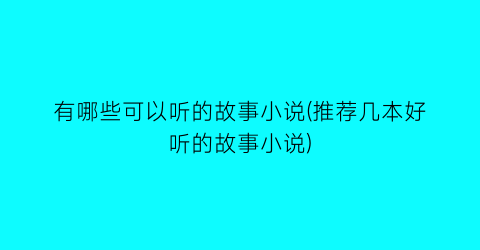有哪些可以听的故事小说(推荐几本好听的故事小说)