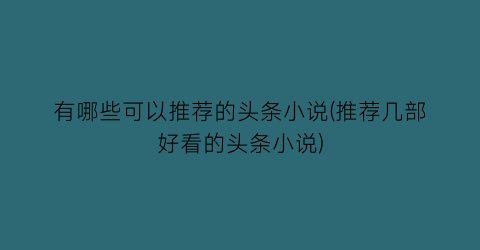 有哪些可以推荐的头条小说(推荐几部好看的头条小说)
