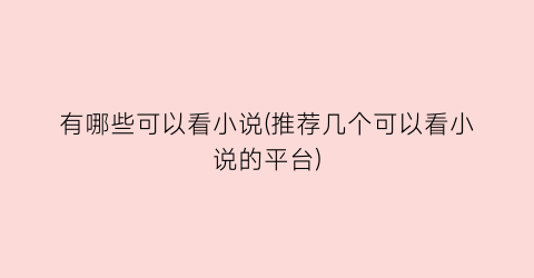 有哪些可以看小说(推荐几个可以看小说的平台)