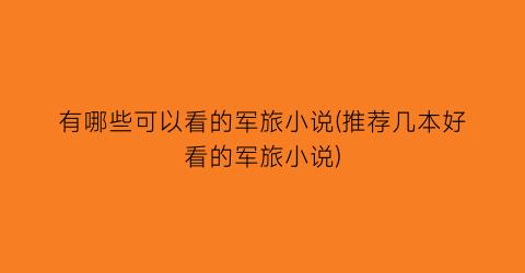 有哪些可以看的军旅小说(推荐几本好看的军旅小说)