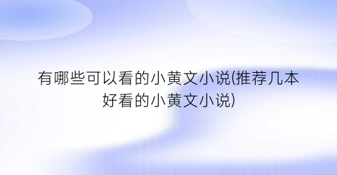 有哪些可以看的小黄文小说(推荐几本好看的小黄文小说)