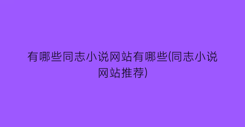 有哪些同志小说网站有哪些(同志小说网站推荐)