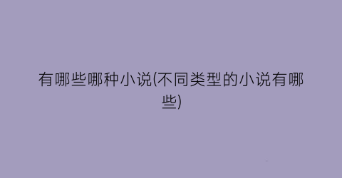 有哪些哪种小说(不同类型的小说有哪些)