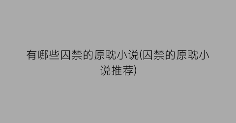 有哪些囚禁的原耽小说(囚禁的原耽小说推荐)