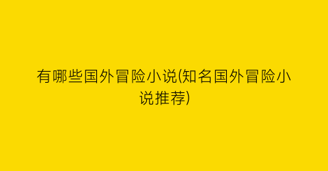 有哪些国外冒险小说(知名国外冒险小说推荐)