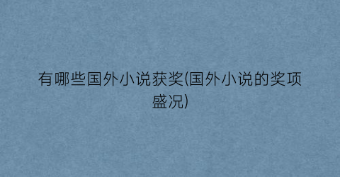 有哪些国外小说获奖(国外小说的奖项盛况)