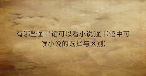 有哪些图书馆可以看小说(图书馆中可读小说的选择与区别)