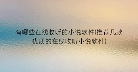 有哪些在线收听的小说软件(推荐几款优质的在线收听小说软件)