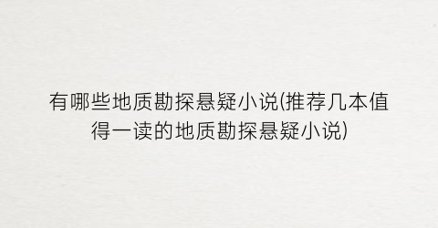 有哪些地质勘探悬疑小说(推荐几本值得一读的地质勘探悬疑小说)