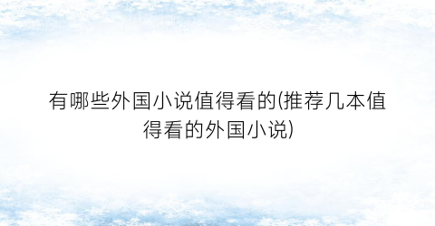 有哪些外国小说值得看的(推荐几本值得看的外国小说)