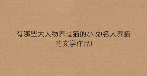 有哪些大人物养过猫的小说(名人养猫的文学作品)