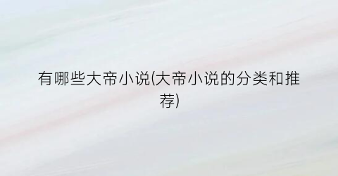 有哪些大帝小说(大帝小说的分类和推荐)