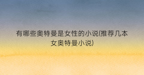 有哪些奥特曼是女性的小说(推荐几本女奥特曼小说)