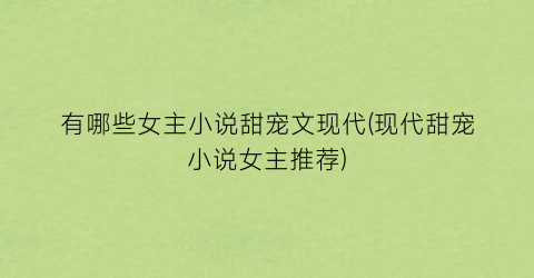 有哪些女主小说甜宠文现代(现代甜宠小说女主推荐)