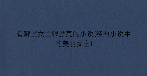 有哪些女主很漂亮的小说(经典小说中的美丽女主)
