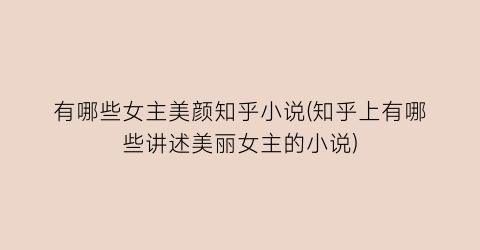 有哪些女主美颜知乎小说(知乎上有哪些讲述美丽女主的小说)