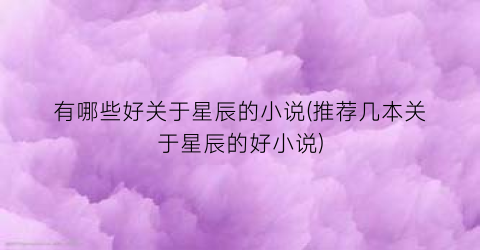 有哪些好关于星辰的小说(推荐几本关于星辰的好小说)
