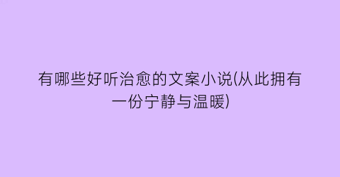 有哪些好听治愈的文案小说(从此拥有一份宁静与温暖)