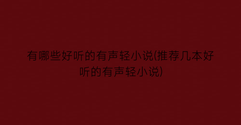 有哪些好听的有声轻小说(推荐几本好听的有声轻小说)