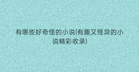 有哪些好奇怪的小说(有趣又怪异的小说精彩收录)