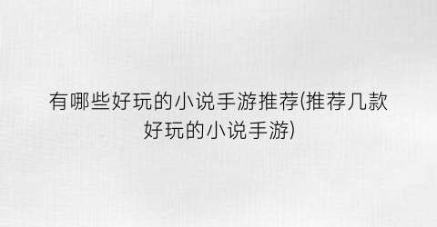 有哪些好玩的小说手游推荐(推荐几款好玩的小说手游)