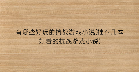 有哪些好玩的抗战游戏小说(推荐几本好看的抗战游戏小说)