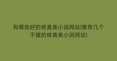 有哪些好的修真类小说网站(推荐几个不错的修真类小说网站)