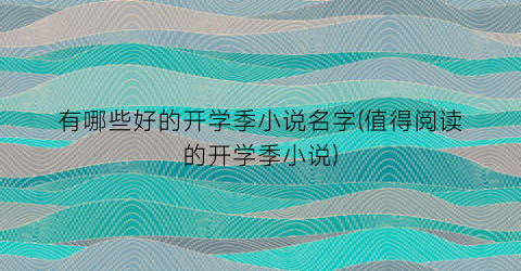 有哪些好的开学季小说名字(值得阅读的开学季小说)