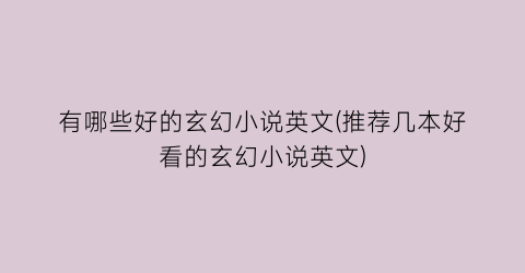 有哪些好的玄幻小说英文(推荐几本好看的玄幻小说英文)